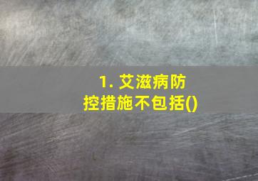 1. 艾滋病防控措施不包括()